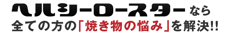 ヘルシーロースターは全ての方の「焼肉の悩み」を解決